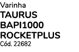 Varinha Taurus BAPI1000 ROCKETPLUS C d. 22682