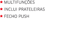 Multifunções  Inclui prateleiras  Fecho push 