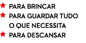  PARA BRINCAR  PARA GUARDAR TUDO  O QUE NECESSITA  PARA DESCANSAR 