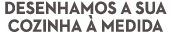 Desenhamos a sua cozinha à medida