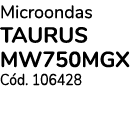 Microondas TAURUS MW750MGX  Cód  106428