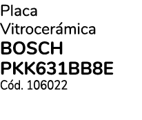 Placa Vitrocer mica BOSCH PKK631BB8E C d. 106022