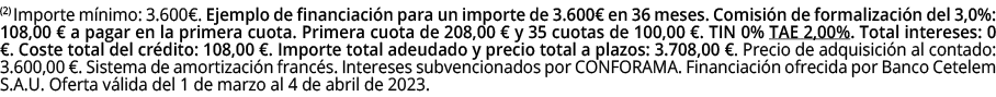 (2) Importe m nimo: 3.600€. Ejemplo de financiaci n para un importe de 3.600€ en 36 meses. Comisi n de formalizaci n ...