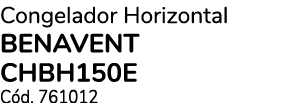 Congelador Horizontal BENAVENT CHBH150E C d. 761012