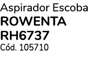 Aspirador Escoba ROWENTA RH6737 C d. 105710