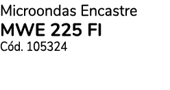 Microondas Encastre MWE 225 FI C d. 105324