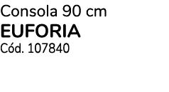 Consola 90 cm EUFORIA C d. 107840
