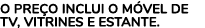 O PRE O INCLUI O M VEL DE TV, VITRINES E ESTANTE.