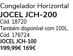 Congelador Horizontal jocel jch 200 C d. 18720 Tamb m dispon vel com 100L. C d. 176724 JOCEL JCH 100 199,99€ 169€ 