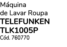 M quina de Lavar Roupa TELEFUNKEN TLK1005P C d. 760770
