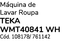 M quina de Lavar Roupa TEKA WMT40841 WH C d. 108178/ 761142