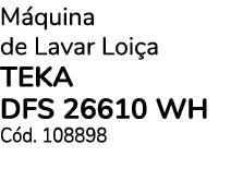 M quina de Lavar Loi a TEKA DFS 26610 WH C d. 108898 
