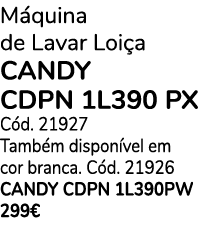 M quina de Lavar Loi a CANDY CDPN 1L390 PX C d. 21927 Tamb m dispon vel em cor branca. C d. 21926 CANDY CDPN 1L390PW ...