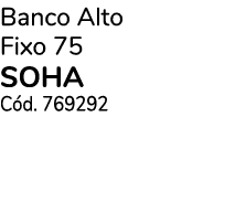 Banco Alto Fixo 75 SOHA C d. 769292