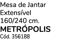 Mesa de Jantar Extens vel 160/240 cm. METR POLIS C d. 356188