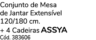 Conjunto de Mesa de Jantar Extens vel 120/180 cm. + 4 Cadeiras aSSYA C d. 383606