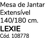 Mesa de Jantar Extens vel 140/180 cm. lexie C d. 108778
