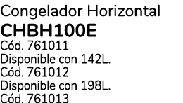 Congelador Horizontal CHBH100E C d. 761011 Disponible con 142L. C d. 761012 Disponible con 198L. C d. 761013