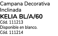 Campana Decorativa Inclinada KELIA BL/A/60 C d. 111213 Disponible en blanco. C d. 111214 