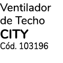 Ventilador de Techo CITY C d. 103196
