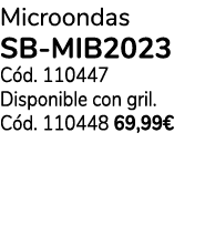 Microondas SB MIB2023 C d. 110447 Disponible con gril. C d. 110448 69,99€ 