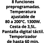 8 funciones preprogramadas. Temperatura ajustable de 80 a 200ºC. 1300W. Cesta de 3,5L. Pantalla digital t ctil. Tempo...