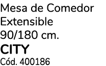 Mesa de Comedor Extensible 90/180 cm. CITY C d. 400186