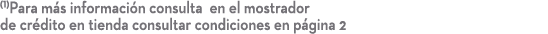 (1)Para m s informaci n consulta en el mostrador de cr dito en tienda consultar condiciones en p gina 2