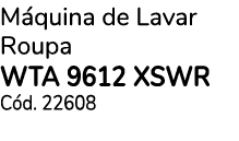 M quina de Lavar Roupa WTA 9612 XSWR C d. 22608
