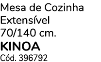 Mesa de Cozinha Extens vel 70/140 cm. KINOA C d. 396792