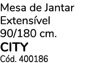 Mesa de Jantar Extens vel 90/180 cm. CITY C d. 400186