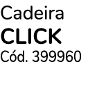 Cadeira CLICK C d. 399960