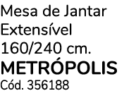 Mesa de Jantar Extens vel 160/240 cm. METR POLIS C d. 356188