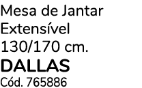 Mesa de Jantar Extens vel 130/170 cm. DALLAS C d. 765886