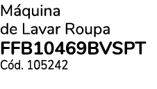 M quina de Lavar Roupa FFB10469BVSPT C d. 105242