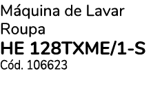 M quina de Lavar Roupa HE 128TXME/1 S C d. 106623