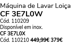 M quina de Lavar Loi a CF 3E7L0W C d. 110209 Dispon vel em inox. CF 3E7L0X C d. 110210 449,99€ 379€