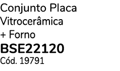 Conjunto Placa Vitrocer mica + Forno BSE22120 C d. 19791