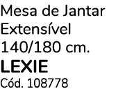 Mesa de Jantar Extens vel 140/180 cm. lexie C d. 108778