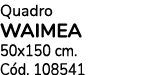 Quadro WAIMEA 50x150 cm. C d. 108541 