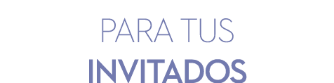 PARA TUS INVITADOS
