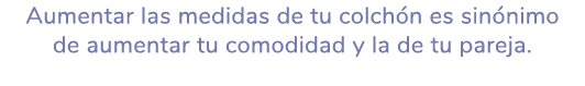 Aumentar las medidas de tu colch n es sin nimo de aumentar tu comodidad y la de tu pareja.