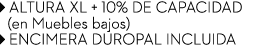 ￼ ALTURA XL + 10% DE CAPACIDAD (en Muebles bajos) ￼ ENCIMERA DUROPAL INCLUIDA