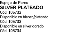 Espejo de Pared SILVER PLATEADO C d. 105732 Disponible en blanco/plateado. C d. 105733 Disponible en silver dorado. C...