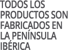 Todos los productos son fabricados en la pen nsula ib rica
