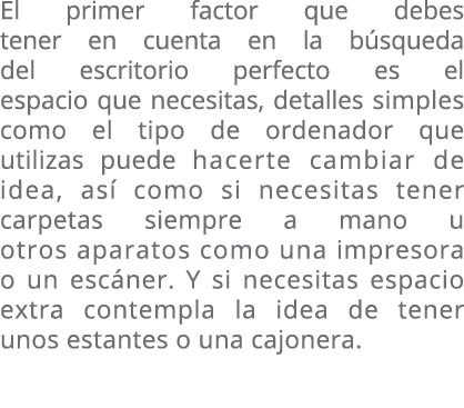 El primer factor que debes tener en cuenta en la b s­que­da del escritorio perfecto es el espacio que necesitas, deta...
