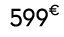 599€ 00