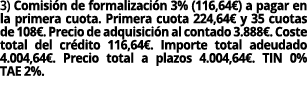 3) Comisi n de formalizaci n 3% (116,64€) a pagar en la primera cuota. Primera cuota 224,64€ y 35 cuotas de 108€. Pre...