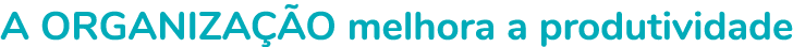 A ORGANIZA O melhora a produtividade