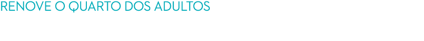RENOVE O QUARTO DOS ADULTOS no seu regresso a casa